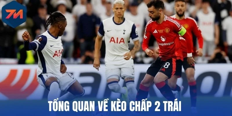 Kèo Chấp 2 Trái - Cách Đọc Và Mẹo Dự Đoán Cực Hay 1 Tổng quan về kèo chấp 2 trái